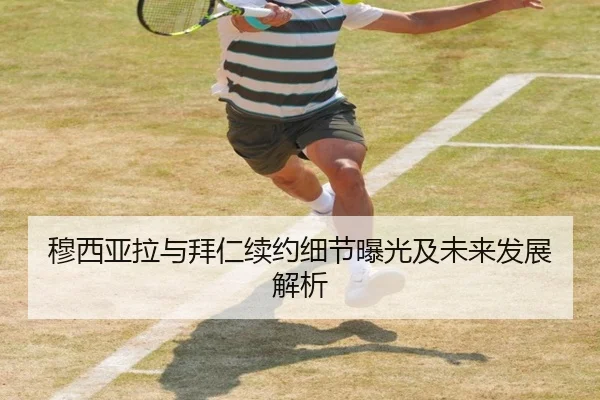 穆西亚拉与拜仁续约细节曝光及未来发展解析